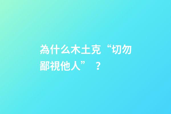 為什么木土克“切勿鄙視他人”？